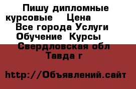 Пишу дипломные курсовые  › Цена ­ 2 000 - Все города Услуги » Обучение. Курсы   . Свердловская обл.,Тавда г.